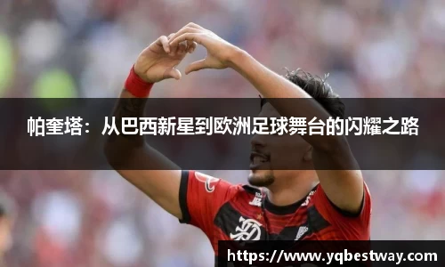 帕奎塔：从巴西新星到欧洲足球舞台的闪耀之路