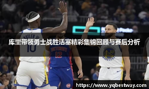 库里带领勇士战胜活塞精彩集锦回顾与赛后分析